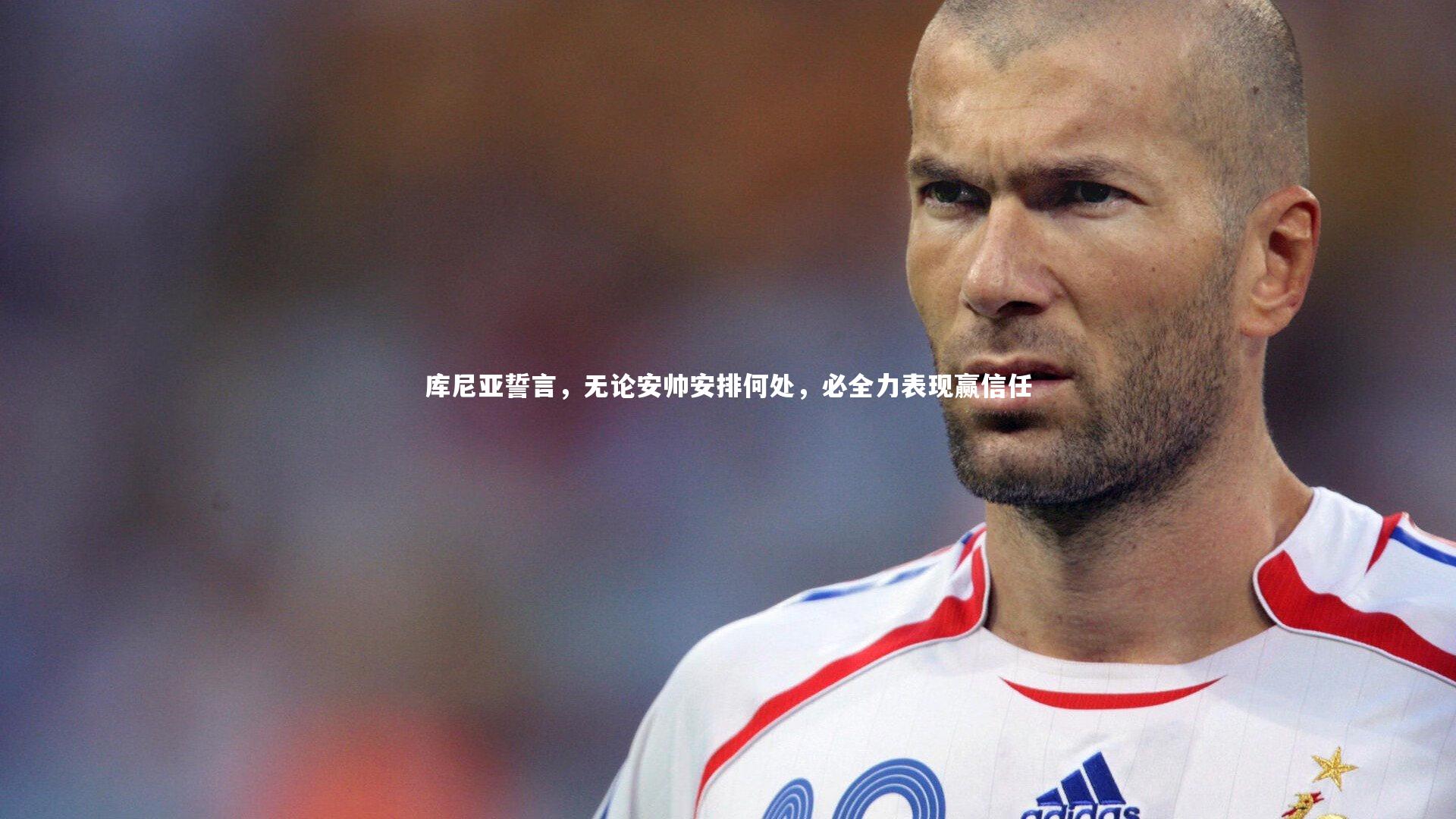 库尼亚誓言，无论安帅安排何处，必全力表现赢信任