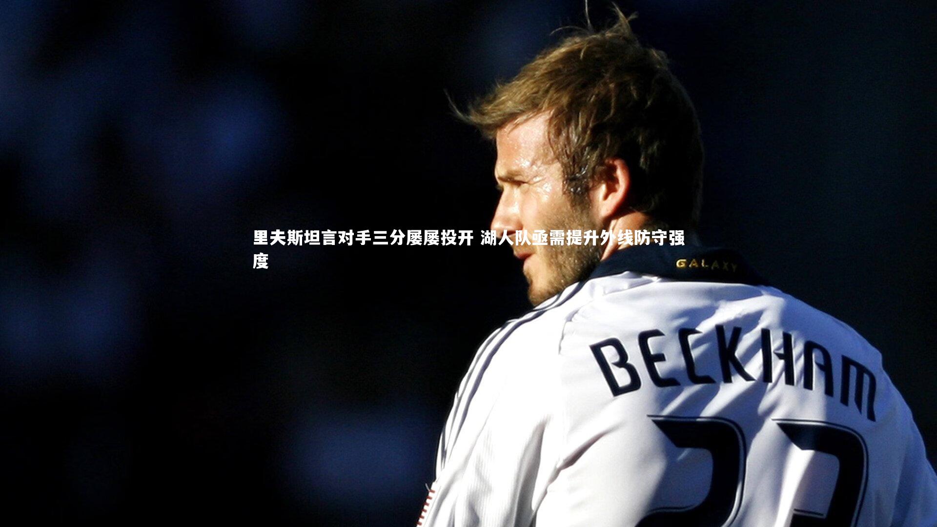 里夫斯坦言对手三分屡屡投开 湖人队亟需提升外线防守强度