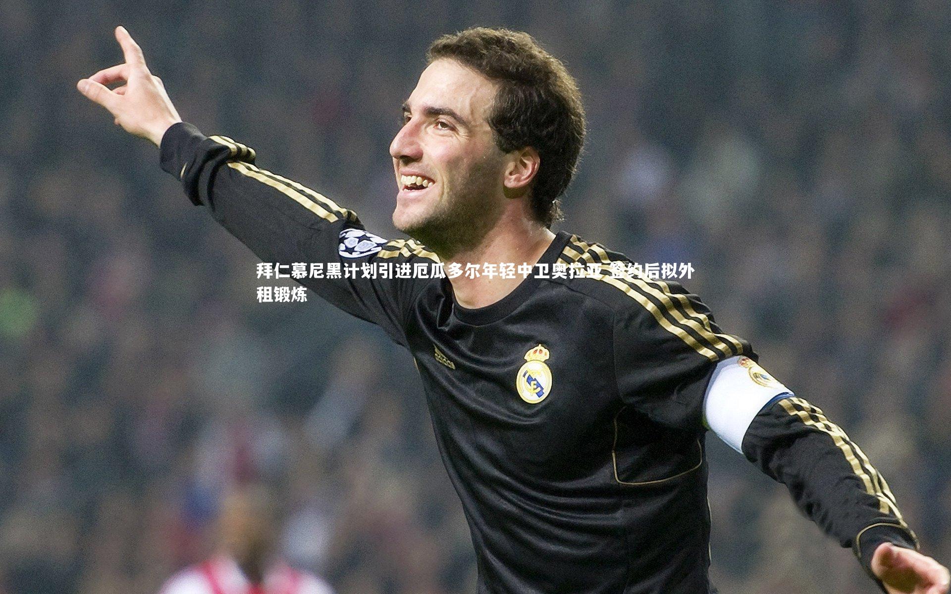 拜仁慕尼黑计划引进厄瓜多尔年轻中卫奥拉亚 签约后拟外租锻炼