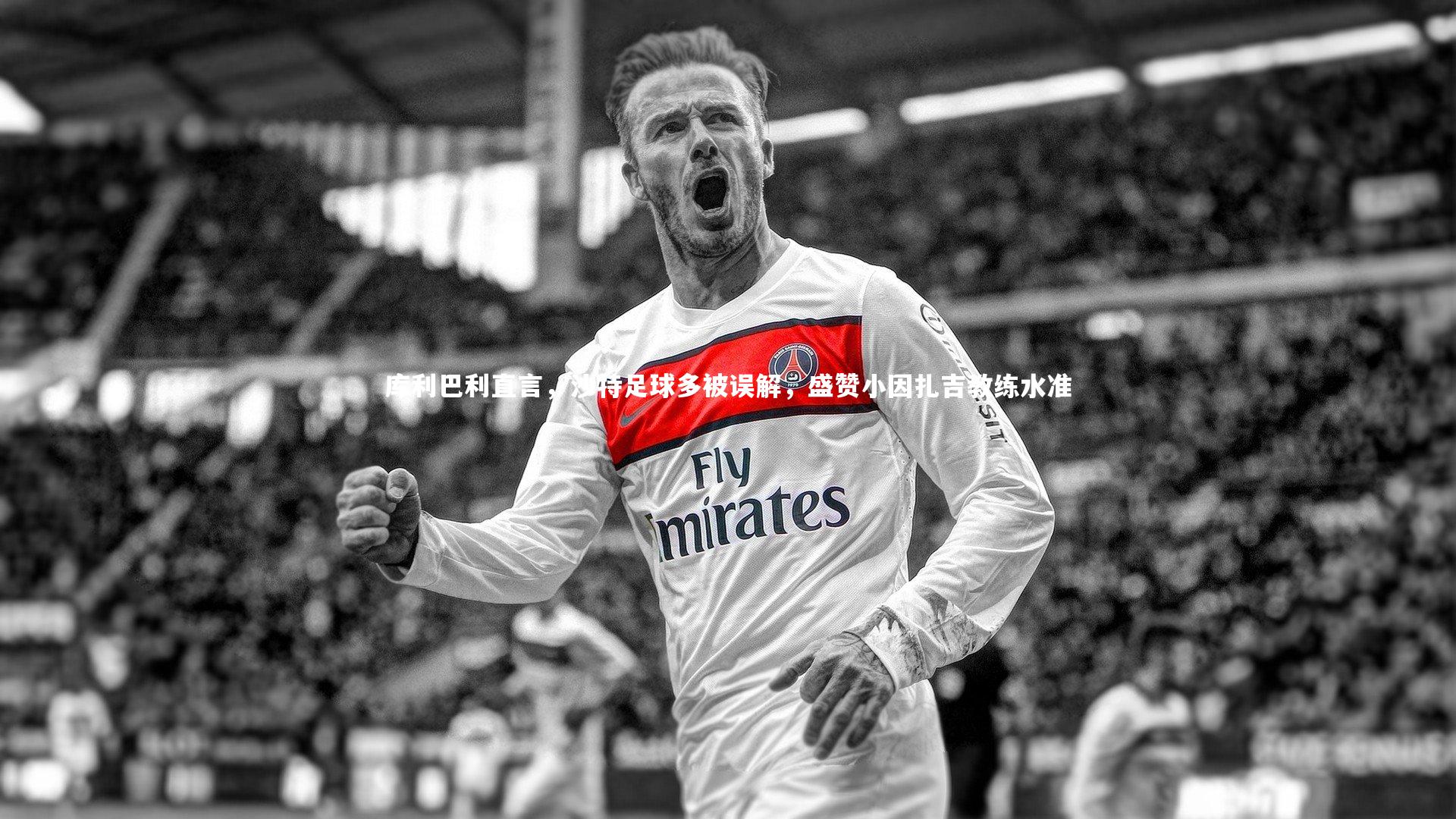 库利巴利直言，沙特足球多被误解，盛赞小因扎吉教练水准