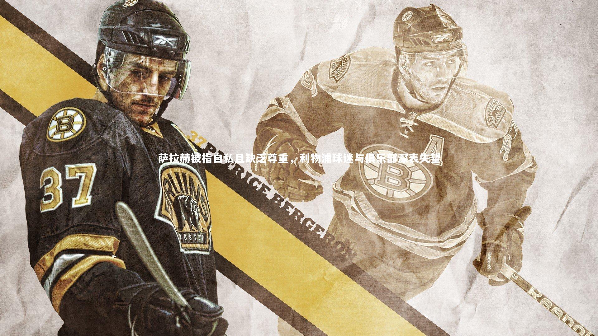 米兰体育官网：萨拉赫被指自私且缺乏尊重，利物浦球迷与俱乐部深表失望