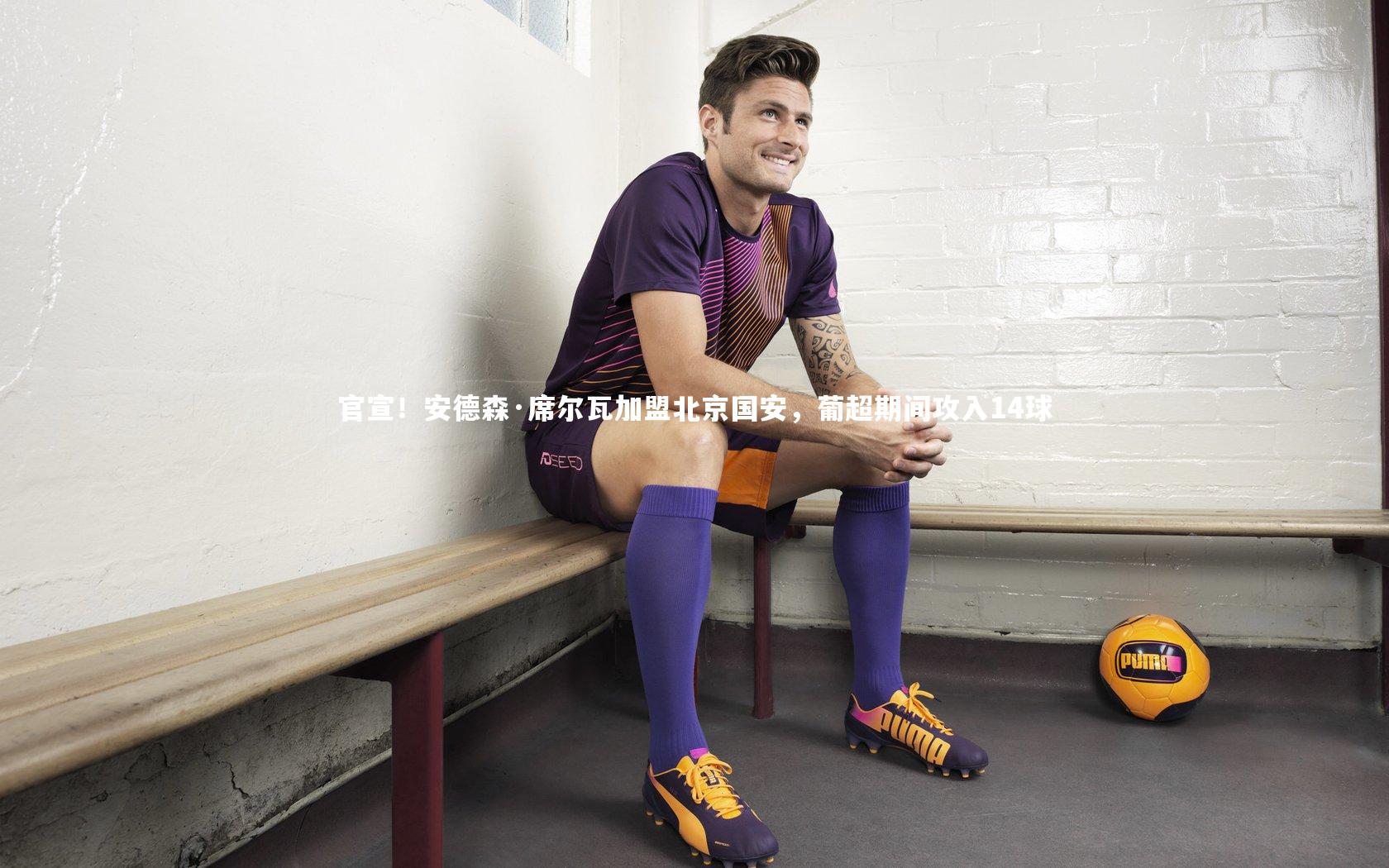 米兰体育APP：官宣！安德森·席尔瓦加盟北京国安，葡超期间攻入14球